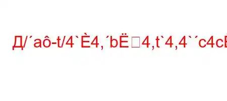 Д/a-t/4`4,b4,t`4,4`c4c4,tb..4`,t.4`b